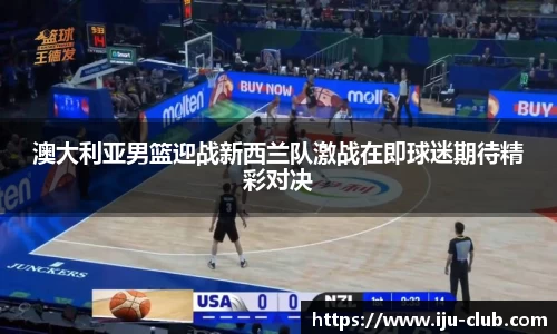澳大利亚男篮迎战新西兰队激战在即球迷期待精彩对决