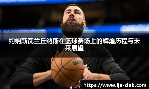 约纳斯瓦兰丘纳斯在篮球赛场上的辉煌历程与未来展望