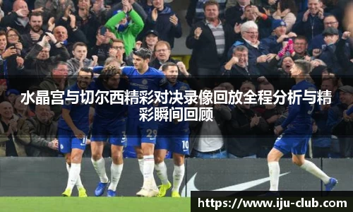 水晶宫与切尔西精彩对决录像回放全程分析与精彩瞬间回顾