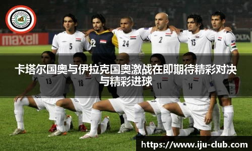 卡塔尔国奥与伊拉克国奥激战在即期待精彩对决与精彩进球