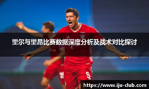 里尔与里昂比赛数据深度分析及战术对比探讨