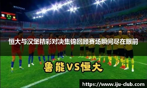 恒大与汉堡精彩对决集锦回顾赛场瞬间尽在眼前