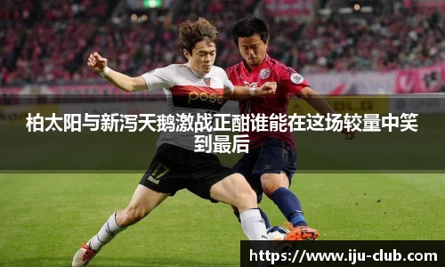 柏太阳与新泻天鹅激战正酣谁能在这场较量中笑到最后