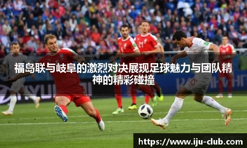 福岛联与岐阜的激烈对决展现足球魅力与团队精神的精彩碰撞