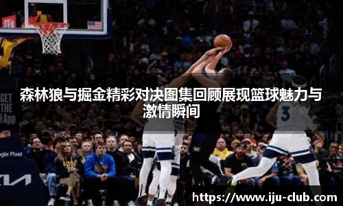 森林狼与掘金精彩对决图集回顾展现篮球魅力与激情瞬间