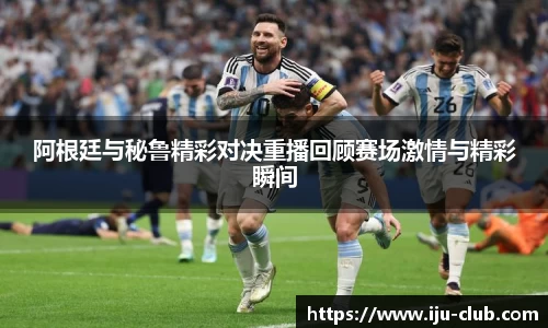 阿根廷与秘鲁精彩对决重播回顾赛场激情与精彩瞬间