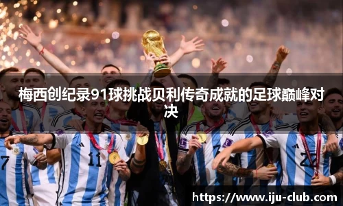 梅西创纪录91球挑战贝利传奇成就的足球巅峰对决