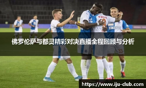 佛罗伦萨与都灵精彩对决直播全程回顾与分析