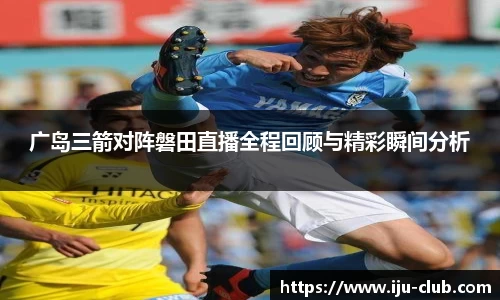 广岛三箭对阵磐田直播全程回顾与精彩瞬间分析