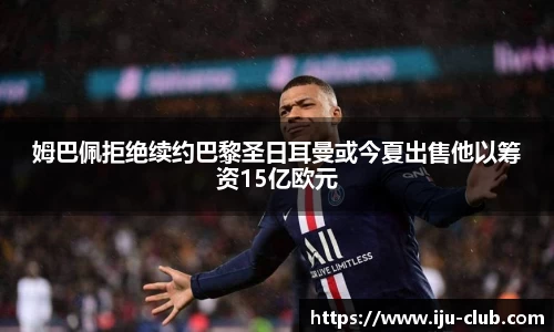 姆巴佩拒绝续约巴黎圣日耳曼或今夏出售他以筹资15亿欧元