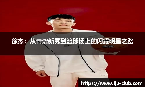 徐杰：从青涩新秀到篮球场上的闪耀明星之路
