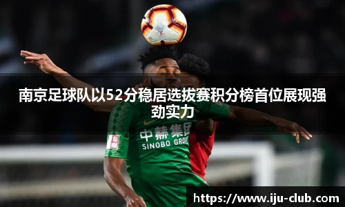 南京足球队以52分稳居选拔赛积分榜首位展现强劲实力