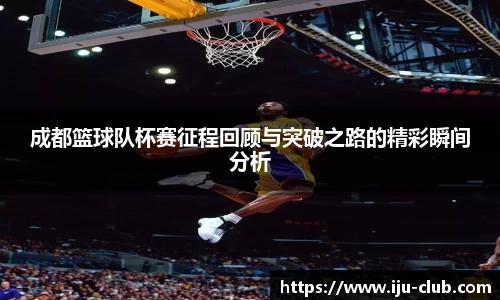 成都篮球队杯赛征程回顾与突破之路的精彩瞬间分析
